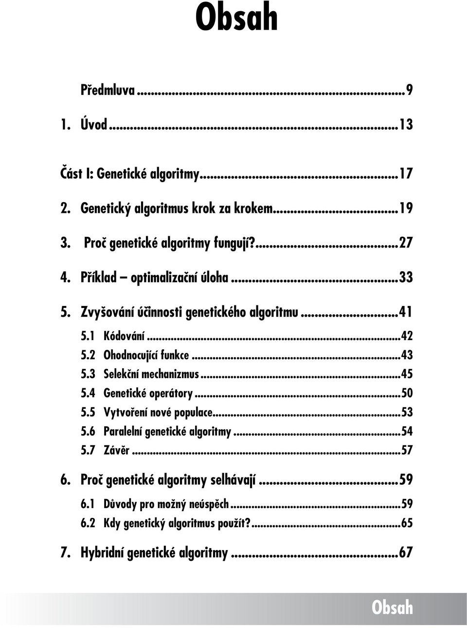 2 Ohodnocující funkce...43 5.3 Selekční mechanizmus...45 5.4 Genetické operátory...50 5.5 Vytvoření nové populace...53 5.6 Paralelní genetické algoritmy...54 5.