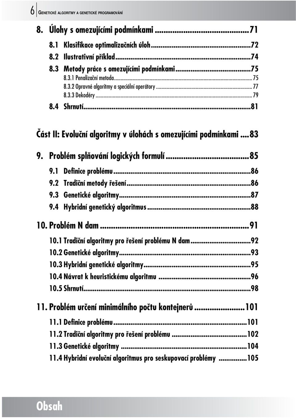 Problém splňování logických formulí...85 9.1 Definice problému...86 9.2 Tradiční metody řešení...86 9.3 Genetické algoritmy...87 9.4 Hybridní genetický algoritmus...88 10. Problém N dam...91 10.