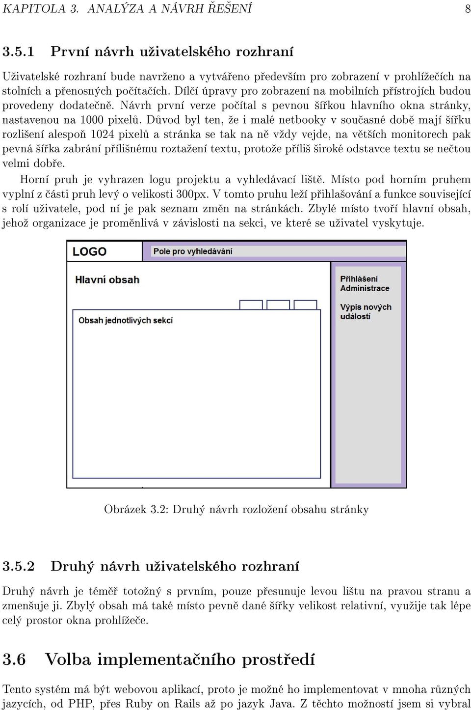 D vod byl ten, ºe i malé netbooky v sou asné dob mají ²í ku rozli²ení alespo 1024 pixel a stránka se tak na n vºdy vejde, na v t²ích monitorech pak pevná ²í ka zabrání p íli²nému roztaºení textu,