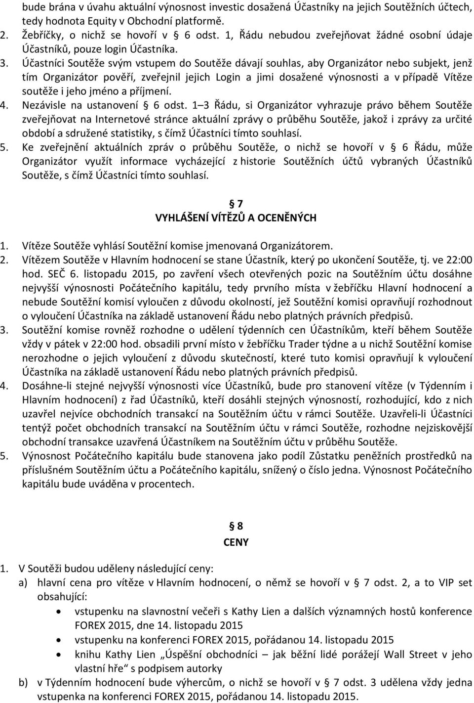 Účastníci Soutěže svým vstupem do Soutěže dávají souhlas, aby Organizátor nebo subjekt, jenž tím Organizátor pověří, zveřejnil jejich Login a jimi dosažené výnosnosti a v případě Vítěze soutěže i