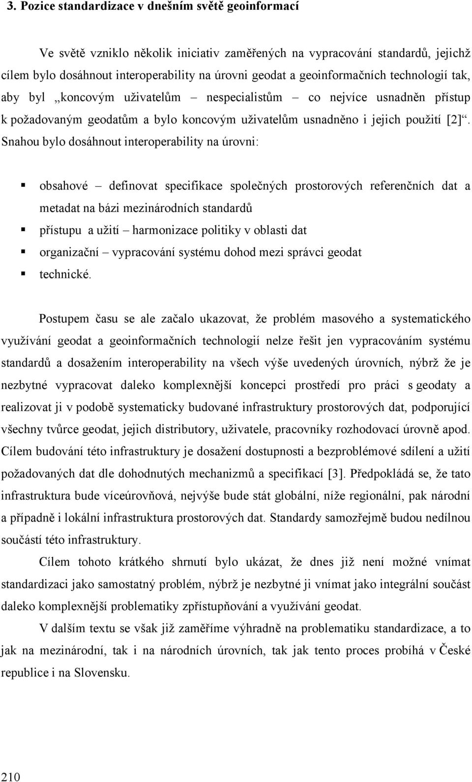 Snahou bylo dosáhnout interoperability na úrovni: obsahové definovat specifikace společných prostorových referenčních dat a metadat na bázi mezinárodních standardů přístupu a užití harmonizace