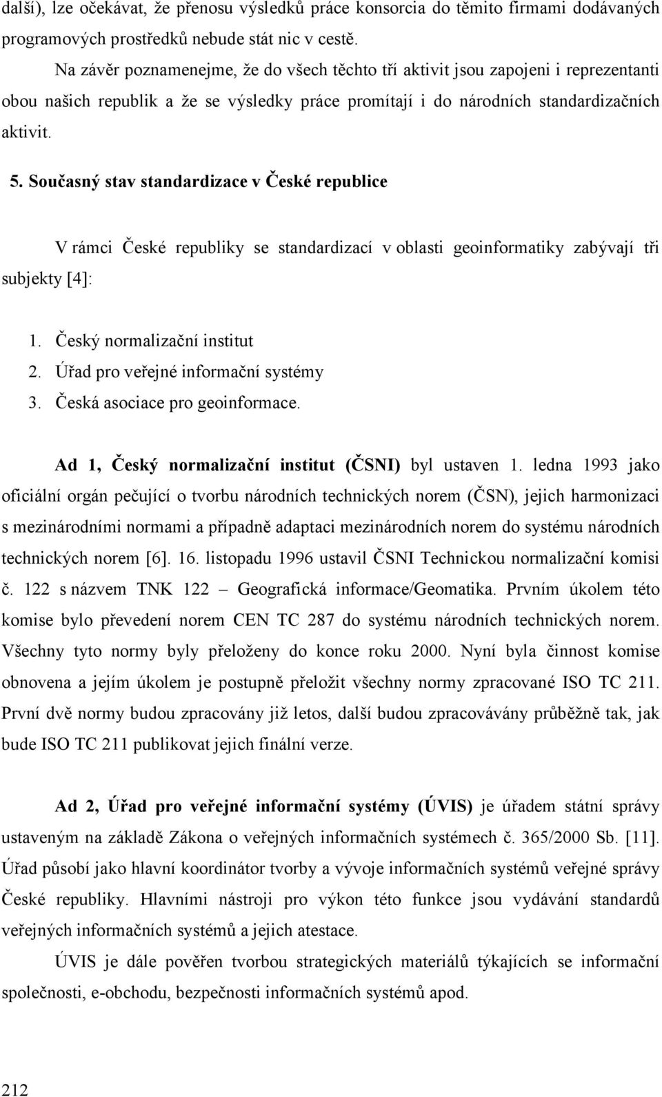 Současný stav standardizace v České republice V rámci České republiky se standardizací v oblasti geoinformatiky zabývají tři subjekty [4]: 1. Český normalizační institut 2.