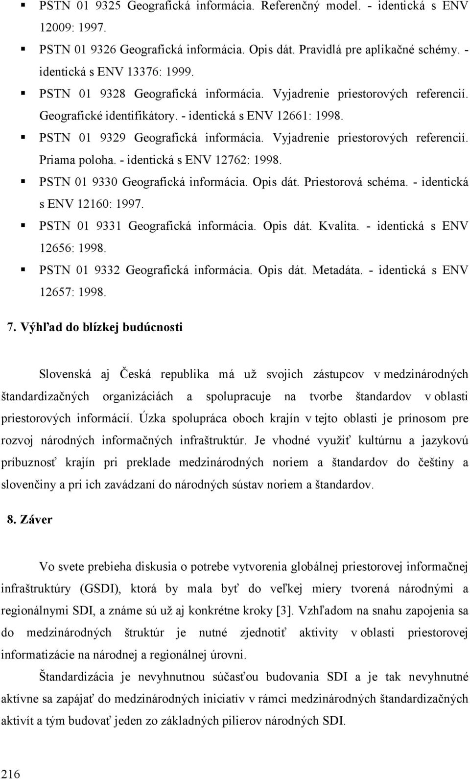 Vyjadrenie priestorových referencií. Priama poloha. - identická s ENV 12762: 1998. PSTN 01 9330 Geografická informácia. Opis dát. Priestorová schéma. - identická s ENV 12160: 1997.