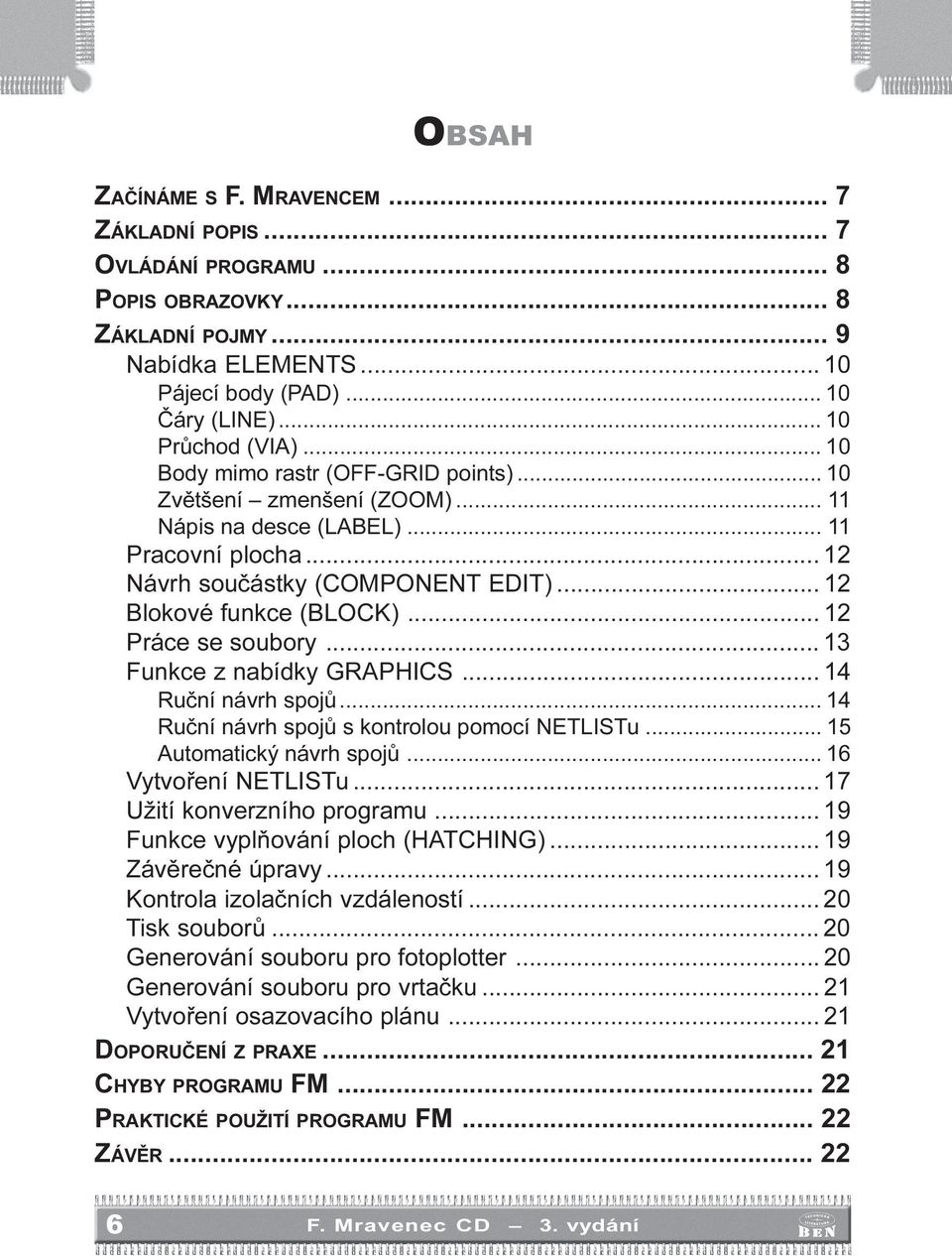 GRAPHICS 14 Ruèní návrh spojù 14 Ruèní návrh spojù s kontrolou pomocí NETLISTu 15 Automatický návrh spojù 16 Vytvoøení NETLISTu 17 Užití konverzního programu 19 Funkce vyplòování ploch (HATCHING) 19