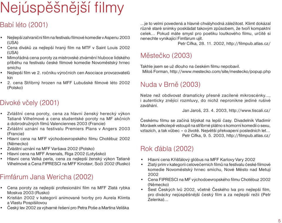 cena Stříbrný hrozen na MFF Lubušské filmové léto 2002 (Polsko) Divoké včely (2001) Zvláštní cena poroty, cena za hlavní ženský herecký výkon Tatianě Vilhelmové a cena studentské poroty na MF akčních