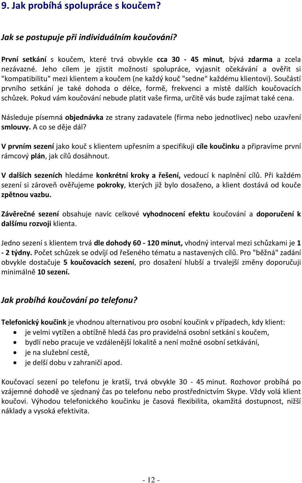 Součástí prvního setkání je také dohoda o délce, formě, frekvenci a místě dalších koučovacích schůzek. Pokud vám koučování nebude platit vaše firma, určitě vás bude zajímat také cena.