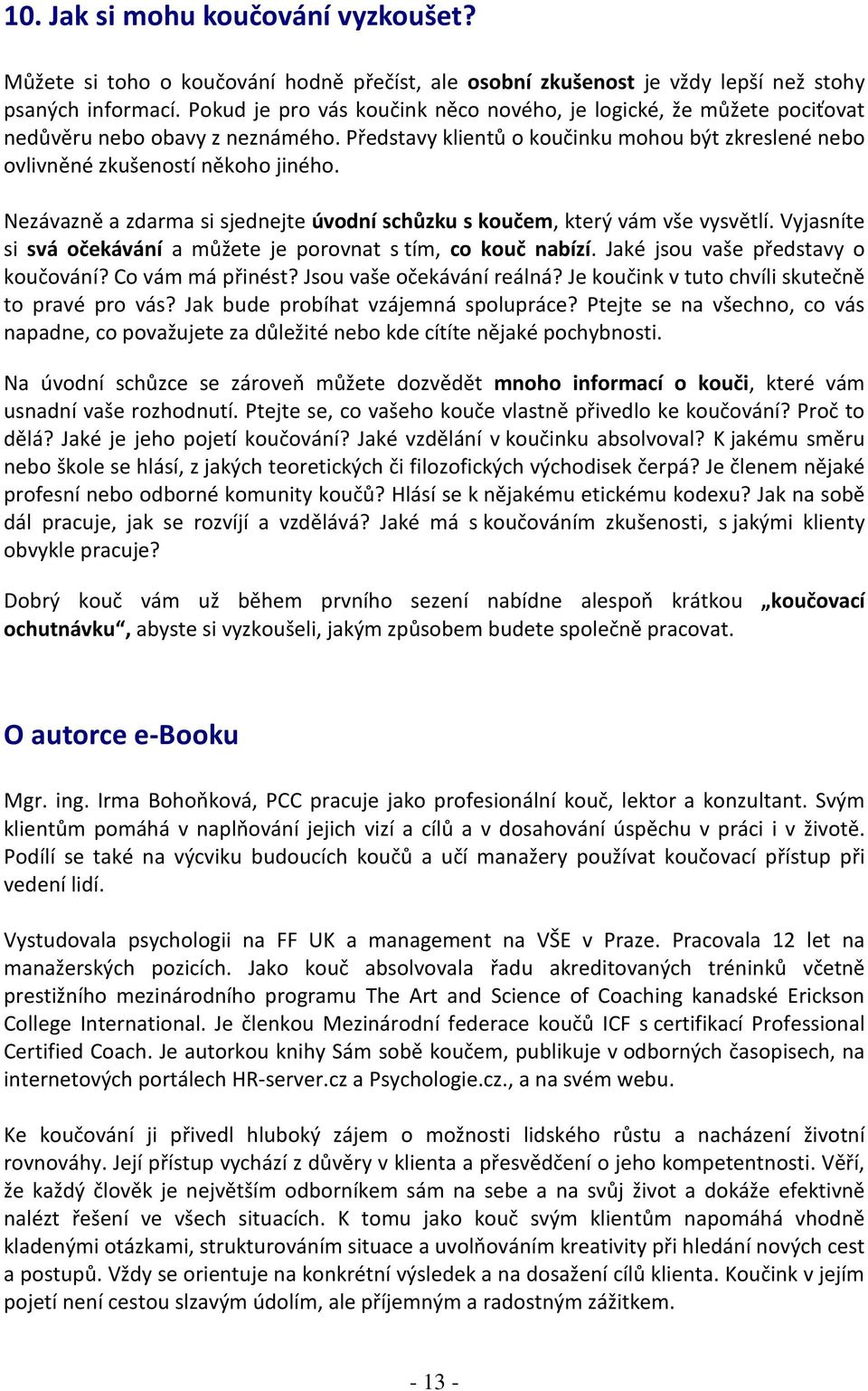 Nezávazně a zdarma si sjednejte úvodní schůzku s koučem, který vám vše vysvětlí. Vyjasníte si svá očekávání a můžete je porovnat s tím, co kouč nabízí. Jaké jsou vaše představy o koučování?