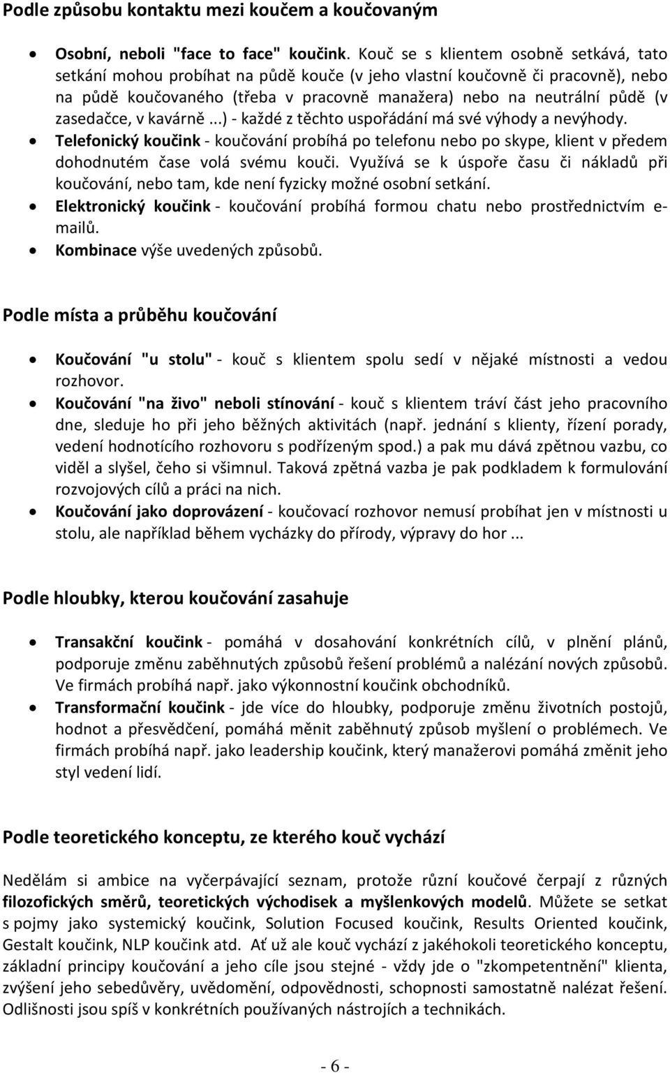 zasedačce, v kavárně...) - každé z těchto uspořádání má své výhody a nevýhody. Telefonický koučink - koučování probíhá po telefonu nebo po skype, klient v předem dohodnutém čase volá svému kouči.