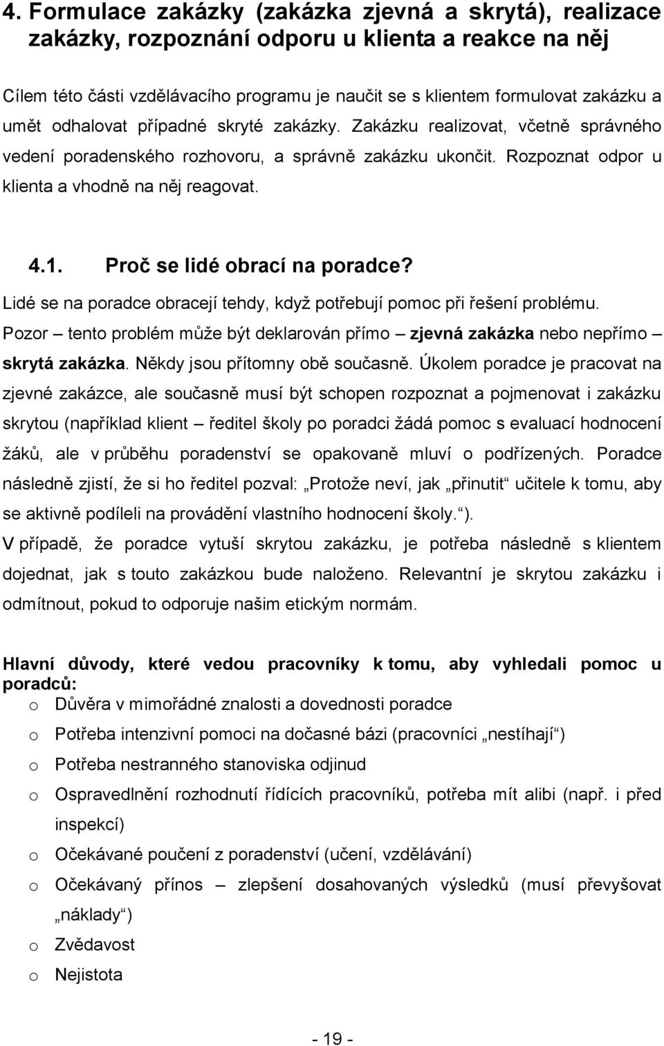 Proč se lidé obrací na poradce? Lidé se na poradce obracejí tehdy, když potřebují pomoc při řešení problému. Pozor tento problém může být deklarován přímo zjevná zakázka nebo nepřímo skrytá zakázka.