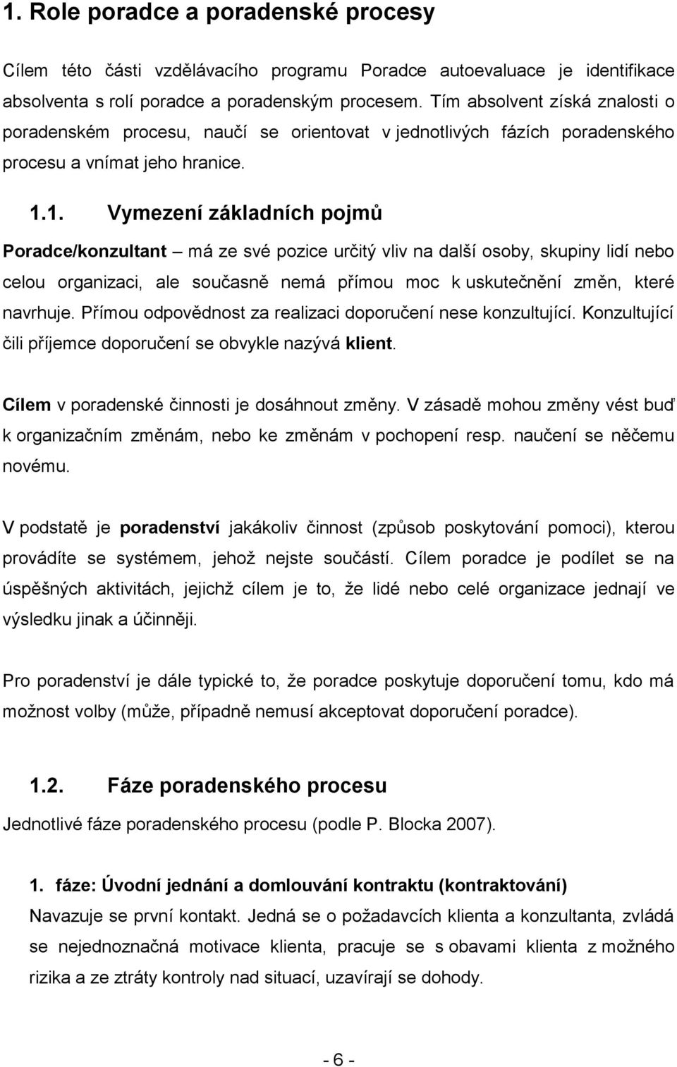 1. Vymezení základních pojmů Poradce/konzultant má ze své pozice určitý vliv na další osoby, skupiny lidí nebo celou organizaci, ale současně nemá přímou moc k uskutečnění změn, které navrhuje.