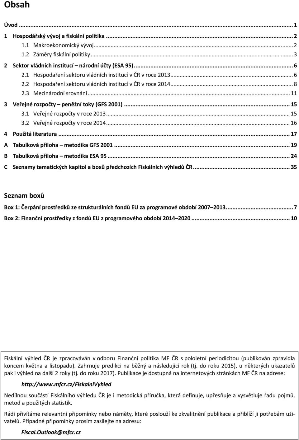 .. 15 3.1 Veřejné rozpočty v roce 2013... 15 3.2 Veřejné rozpočty v roce 2014... 16 4 Použitá literatura... 17 A Tabulková příloha metodika GFS 2001... 19 B Tabulková příloha metodika ESA 95.