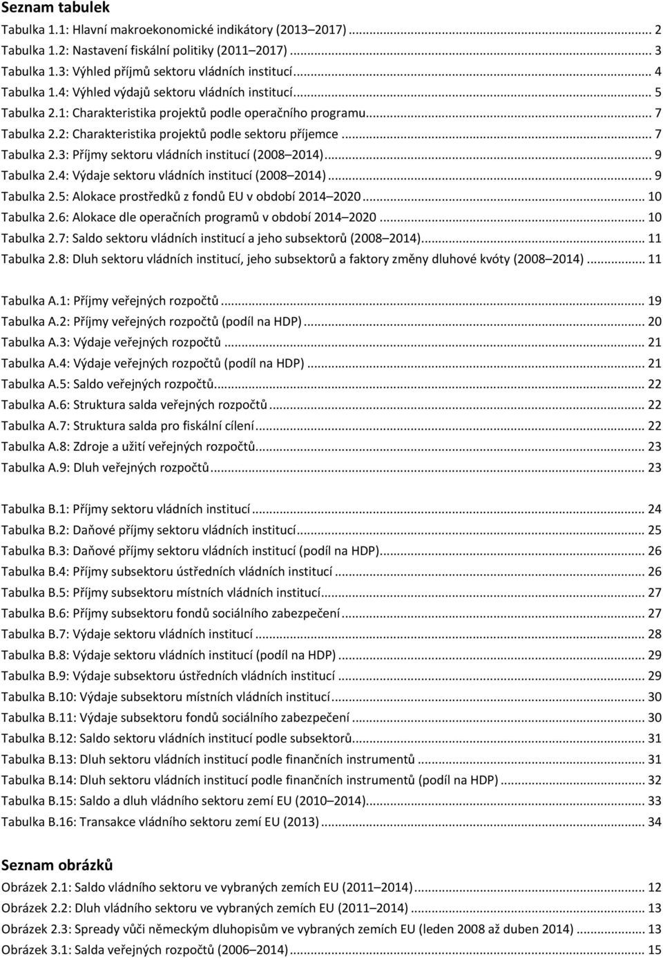 .. 7 Tabulka 2.3: Příjmy sektoru vládních institucí (2008 2014)... 9 Tabulka 2.4: Výdaje sektoru vládních institucí (2008 2014)... 9 Tabulka 2.5: Alokace prostředků z fondů EU v období 2014 2020.