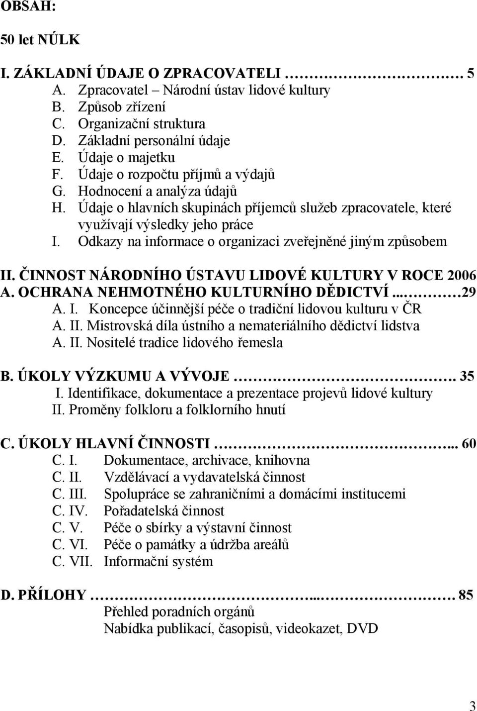 Odkazy na informace o organizaci zveřejněné jiným způsobem II. ČINNOST NÁRODNÍHO ÚSTAVU LIDOVÉ KULTURY V ROCE 2006 A. OCHRANA NEHMOTNÉHO KULTURNÍHO DĚDICTVÍ... 29 A. I. Koncepce účinnější péče o tradiční lidovou kulturu v ČR A.