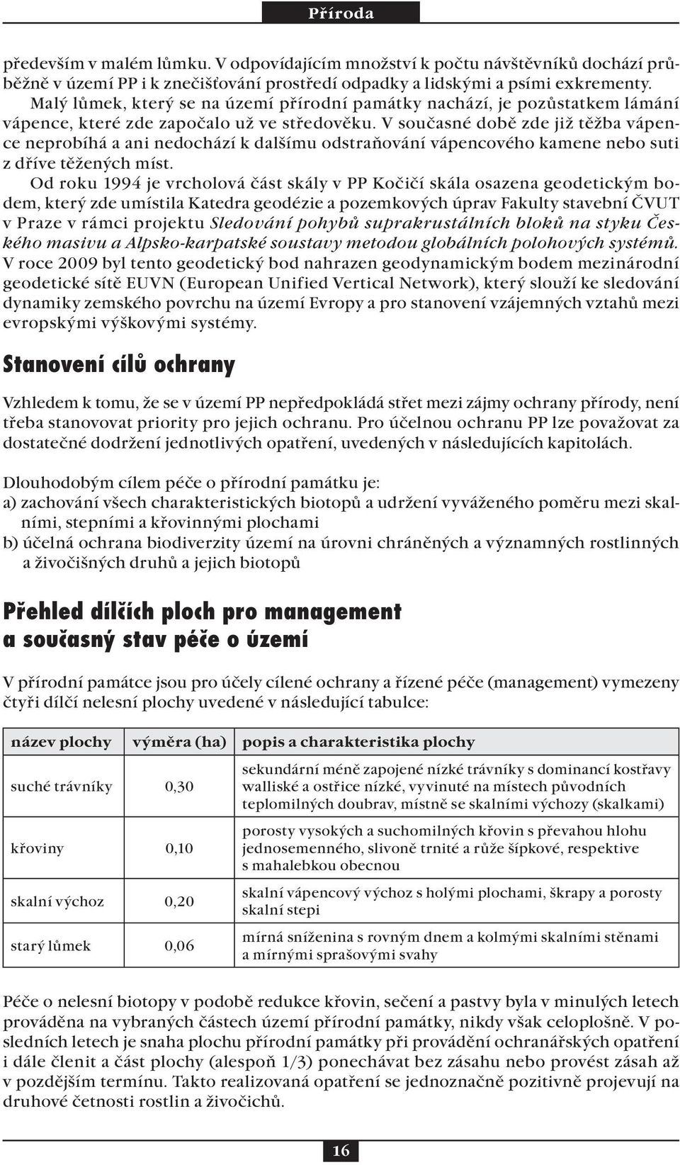 V současné době zde již těžba vápence neprobíhá a ani nedochází k dalšímu odstraňování vápencového kamene nebo suti z dříve těžených míst.