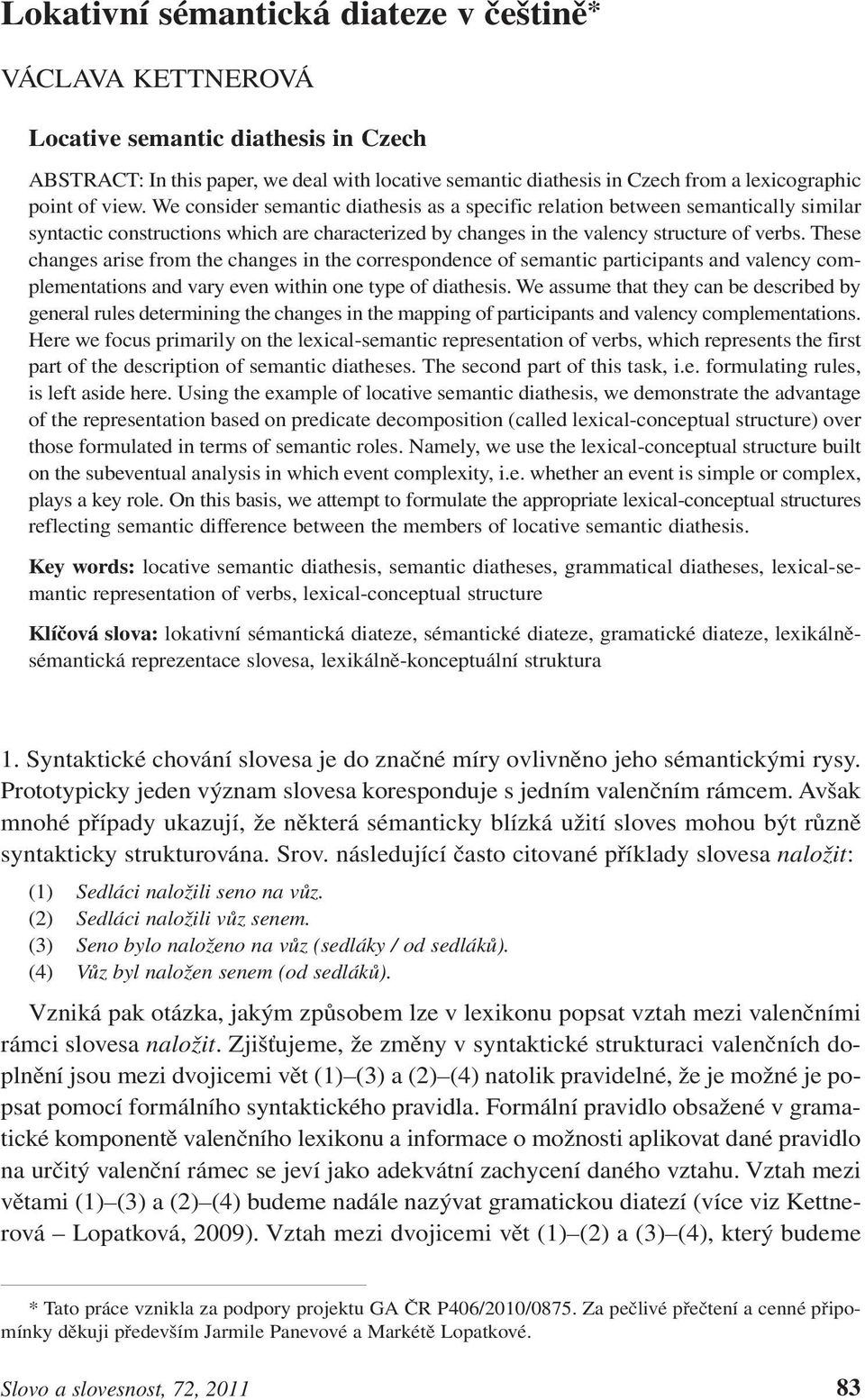 These changes arise from the changes in the correspondence of semantic participants and valency complementations and vary even within one type of diathesis.