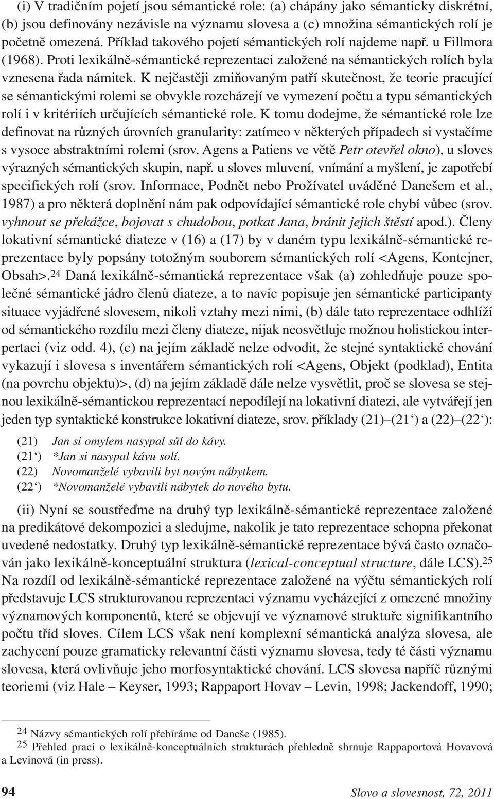 K nejčastěji zmiňovaným patří skutečnost, že teorie pracující se sémantickými rolemi se obvykle rozcházejí ve vymezení počtu a typu sémantických rolí i v kritériích určujících sémantické role.