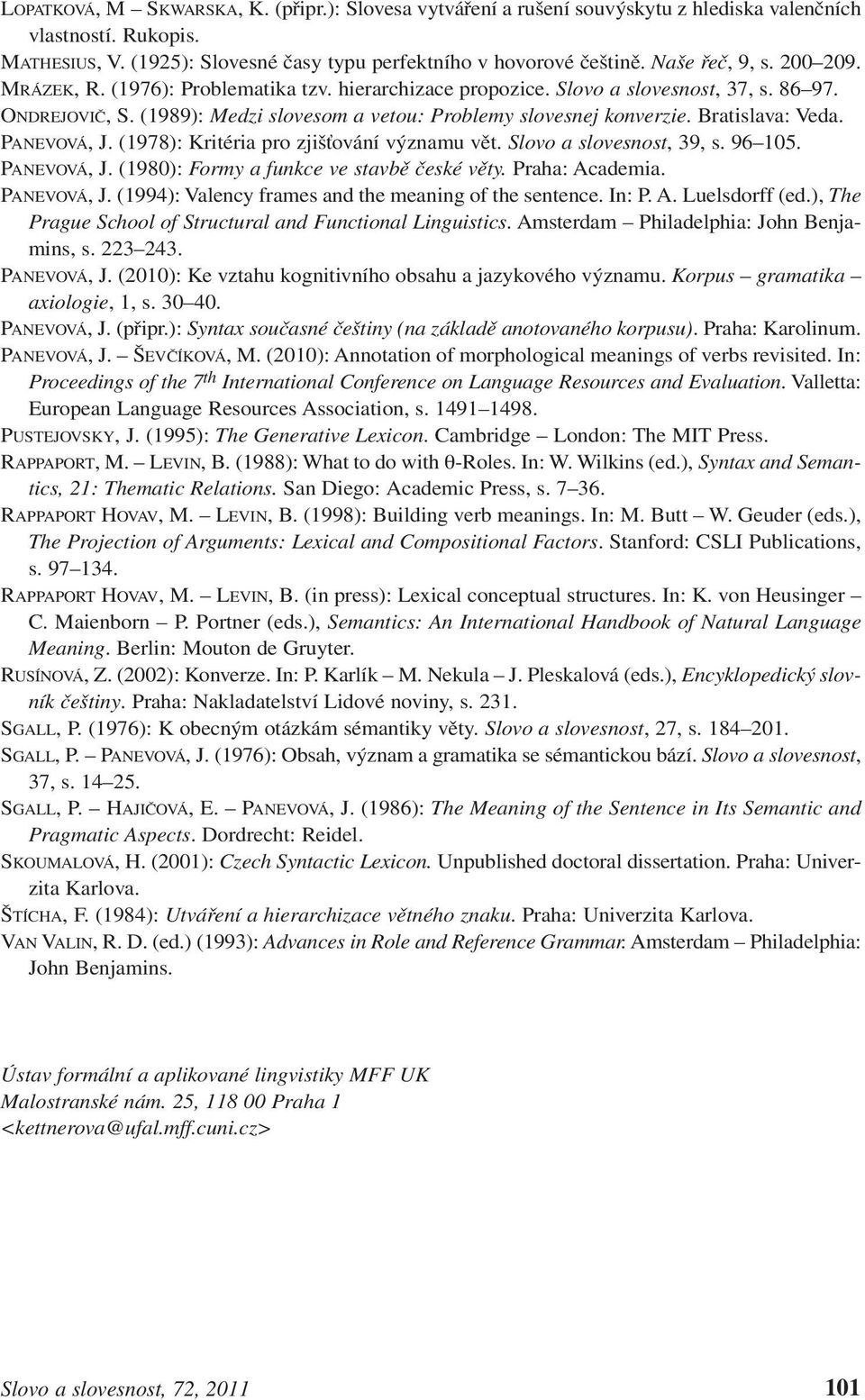 Bratislava: Veda. PANEVOVÁ, J. (1978): Kritéria pro zjišťování významu vět. Slovo a slovesnost, 39, s. 96 105. PANEVOVÁ, J. (1980): Formy a funkce ve stavbě české věty. Praha: Academia. PANEVOVÁ, J. (1994): Valency frames and the meaning of the sentence.
