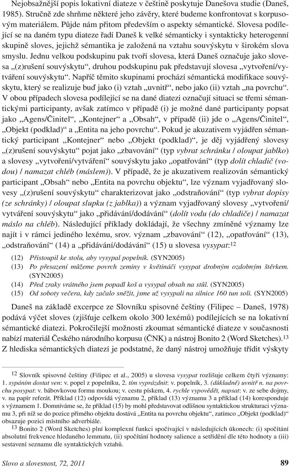 Slovesa podílející se na daném typu diateze řadí Daneš k velké sémanticky i syntakticky heterogenní skupině sloves, jejichž sémantika je založená na vztahu souvýskytu v širokém slova smyslu.