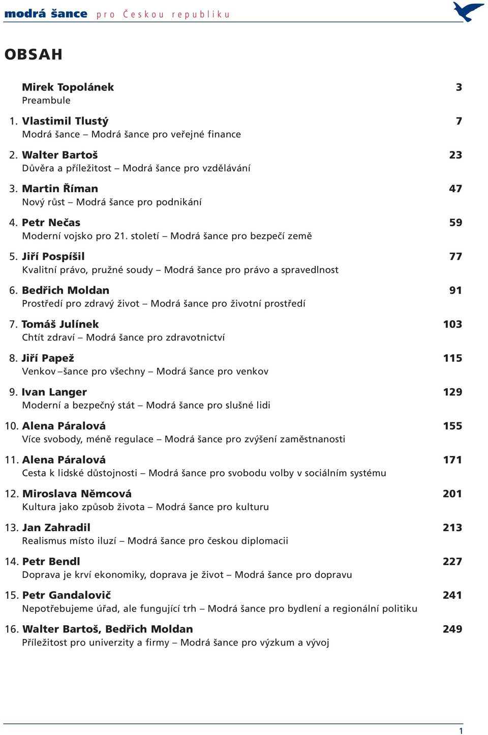 Jiří Pospíšil 77 Kvalitní právo, pružné soudy Modrá šance pro právo a spravedlnost 6. Bedřich Moldan 91 Prostředí pro zdravý život Modrá šance pro životní prostředí 7.