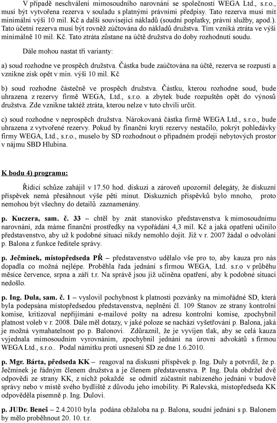 Tato ztráta zůstane na účtě družstva do doby rozhodnutí soudu. Dále mohou nastat tři varianty: a) soud rozhodne ve prospěch družstva.