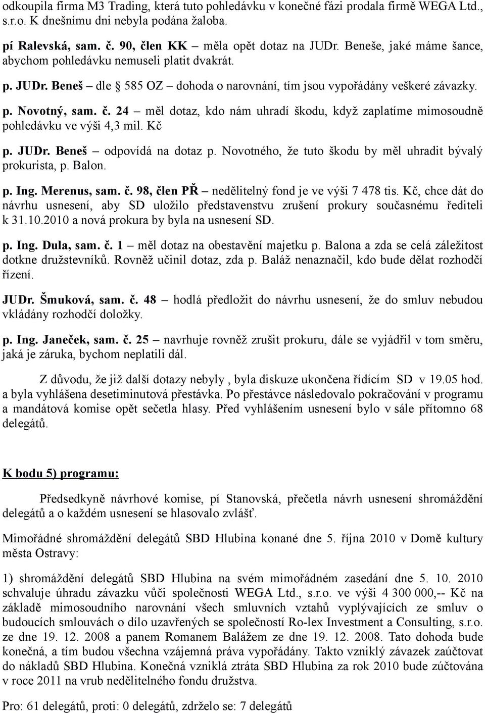 24 měl dotaz, kdo nám uhradí škodu, když zaplatíme mimosoudně pohledávku ve výši 4,3 mil. Kč p. JUDr. Beneš odpovídá na dotaz p. Novotného, že tuto škodu by měl uhradit bývalý prokurista, p. Balon. p. Ing.