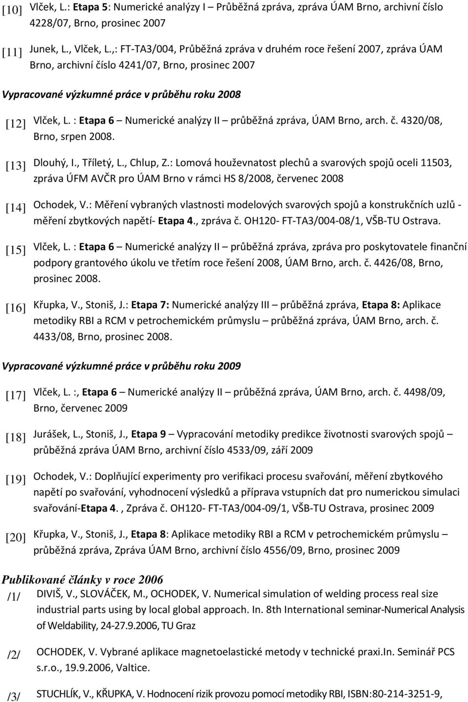 : Etapa 6 Numerické analýzy II průběžná zpráva, ÚAM Brno, arch. č. 4320/08, Brno, srpen 2008. Dlouhý, I., Tříletý, L., Chlup, Z.