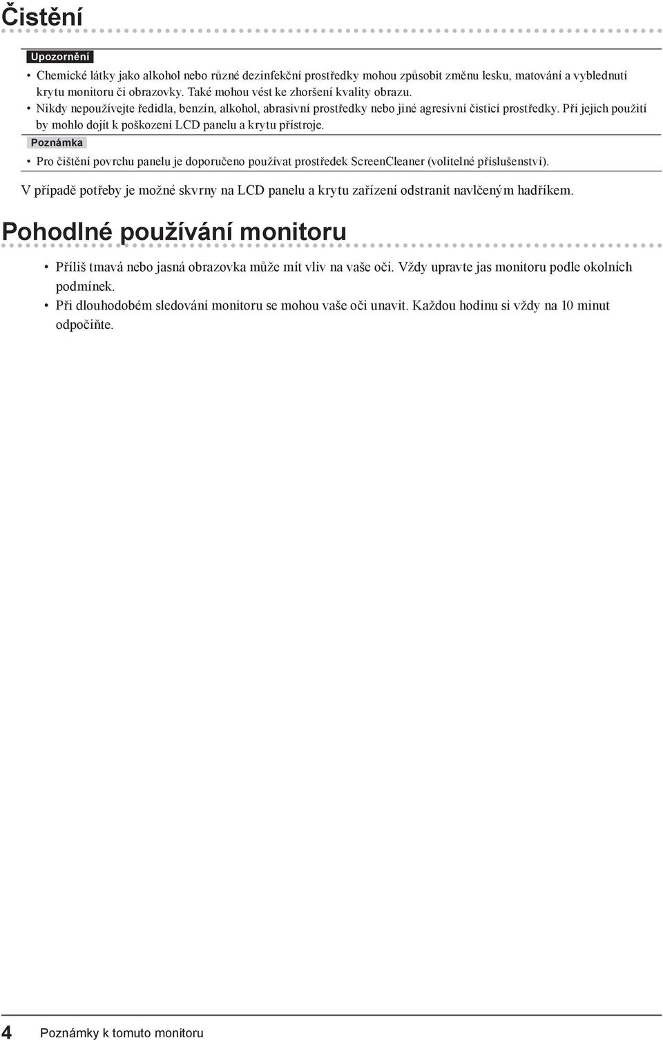 Při jejich použití by mohlo dojít k poškození LCD panelu a krytu přístroje. Poznámka Pro čištění povrchu panelu je doporučeno používat prostředek ScreenCleaner (volitelné příslušenství).