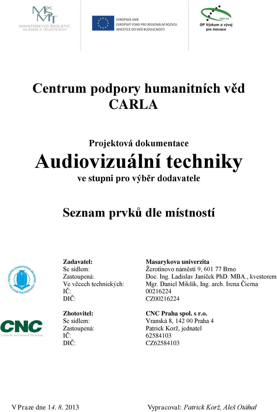 , kvestorem Ve věcech technických: Mgr. Daniel Mikšík, Ing. arch. Irena Čierna IČ: 00216224 DIČ: CZ00216224 Zhotovitel: CNC Praha spol. s r.o. Se sídlem: Vranská 8, 142 00 Praha 4 Zastoupená: Patrick Korž, jednatel IČ: 62584103 DIČ: CZ62584103 V Praze dne 14.