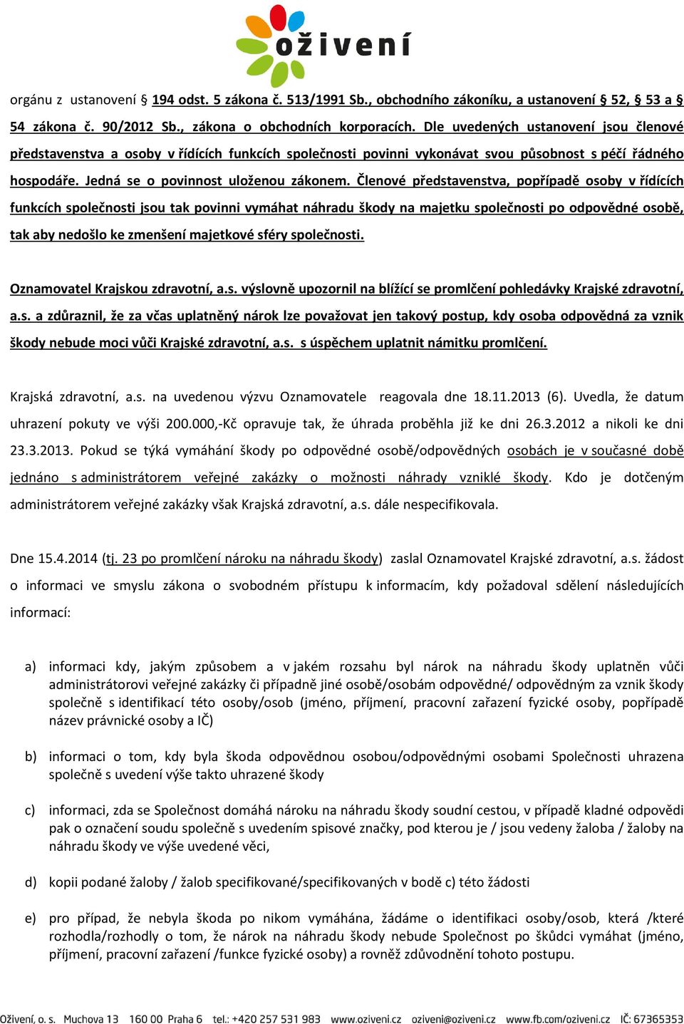 Členové představenstva, popřípadě osoby v řídících funkcích společnosti jsou tak povinni vymáhat náhradu škody na majetku společnosti po odpovědné osobě, tak aby nedošlo ke zmenšení majetkové sféry