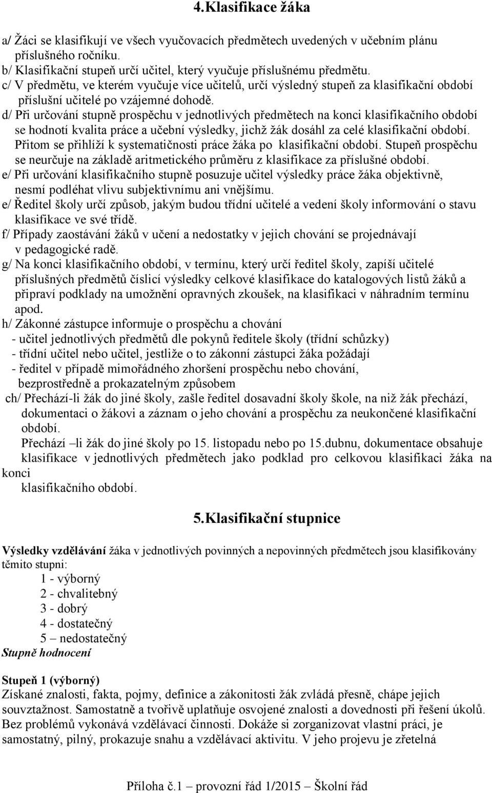 d/ Při určování stupně prospěchu v jednotlivých předmětech na konci klasifikačního období se hodnotí kvalita práce a učební výsledky, jichž žák dosáhl za celé klasifikační období.