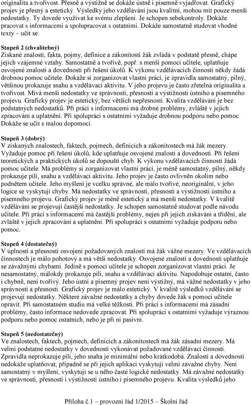 Stupeň 2 (chvalitebný) Získané znalosti, fakta, pojmy, definice a zákonitosti žák zvládá v podstatě přesně, chápe jejich vzájemné vztahy. Samostatně a tvořivě, popř.