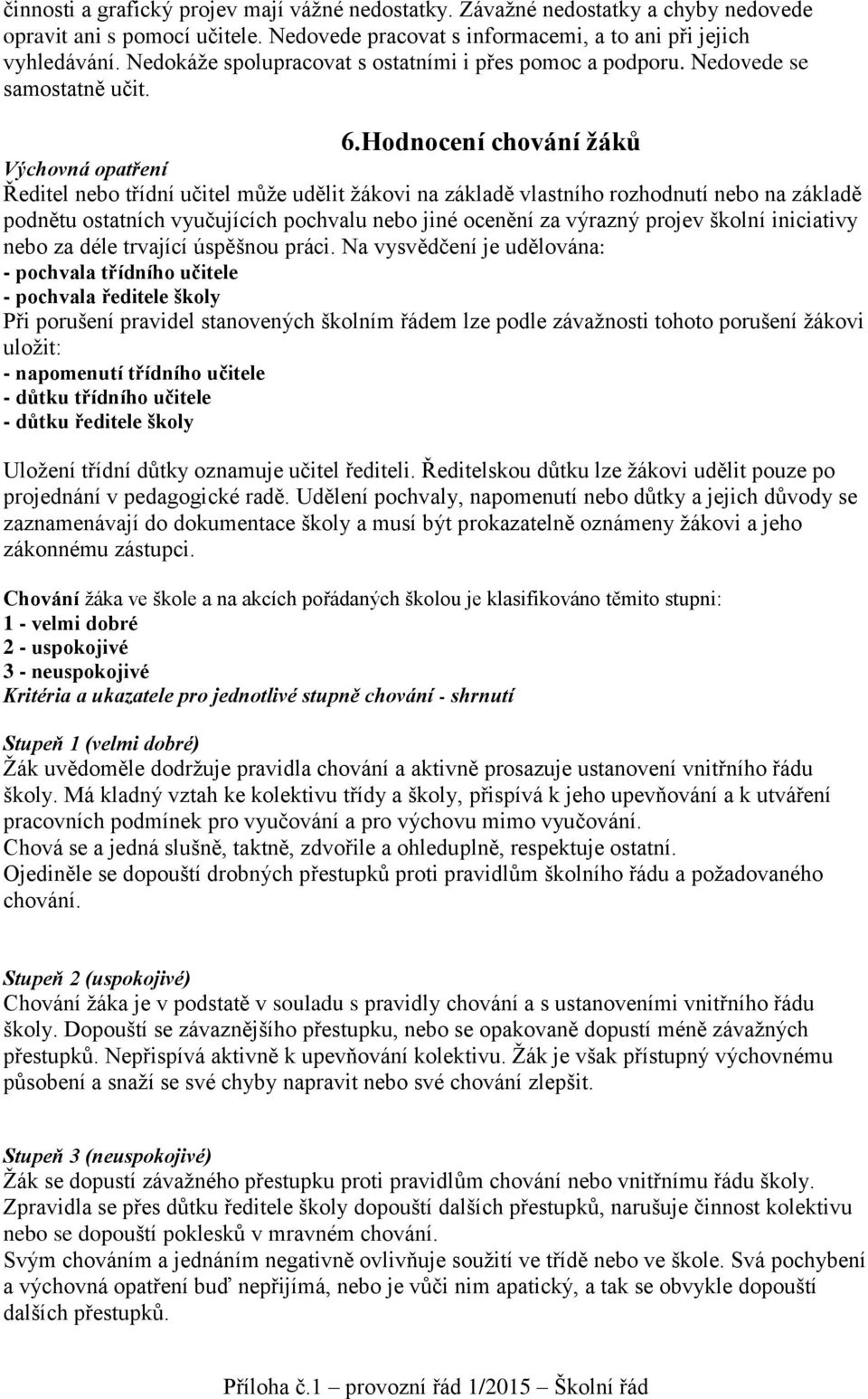 Hodnocení chování žáků Výchovná opatření Ředitel nebo třídní učitel může udělit žákovi na základě vlastního rozhodnutí nebo na základě podnětu ostatních vyučujících pochvalu nebo jiné ocenění za