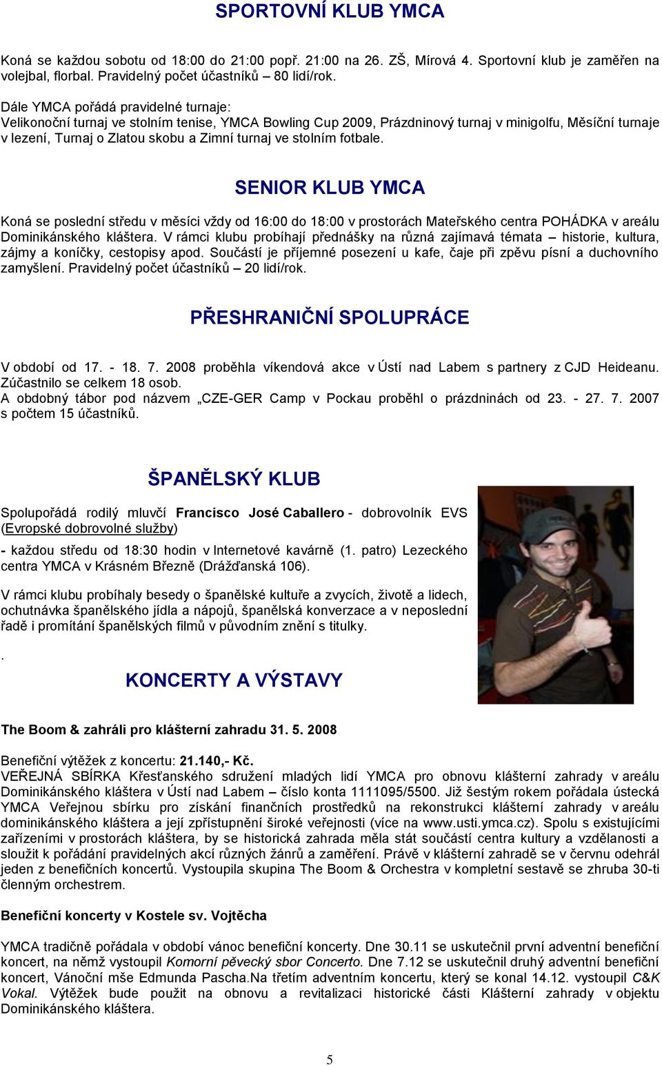 stolním fotbale. SENIOR KLUB YMCA Koná se poslední středu v měsíci vždy od 16:00 do 18:00 v prostorách Mateřského centra POHÁDKA v areálu Dominikánského kláštera.