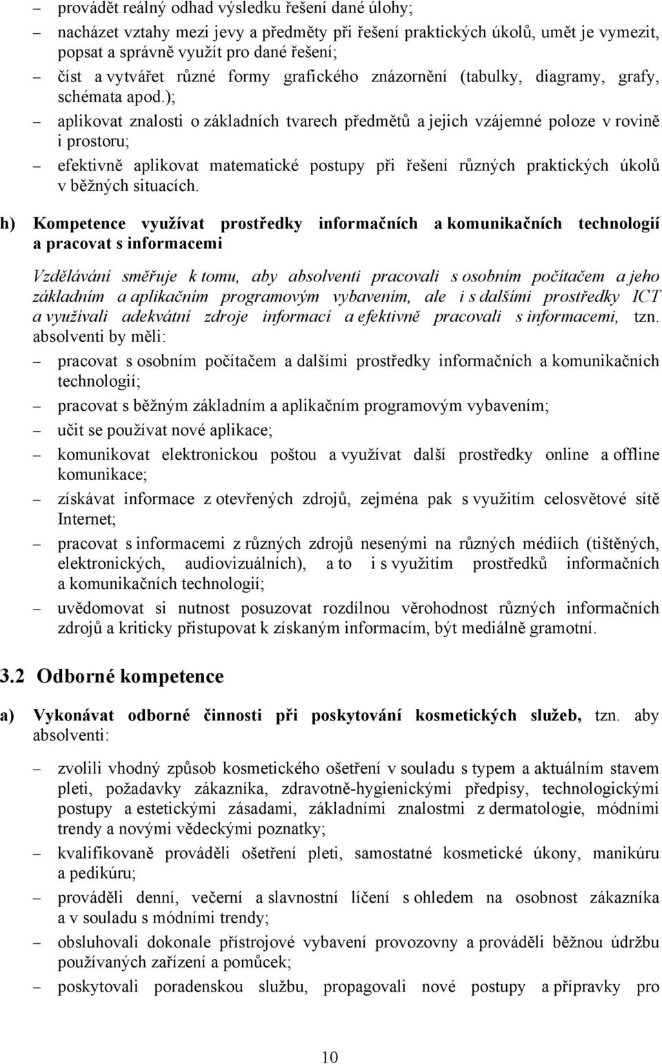 ); aplikovat znalosti o základních tvarech předmětů a jejich vzájemné poloze v rovině i prostoru; efektivně aplikovat matematické postupy při řešení různých praktických úkolů v běžných situacích.