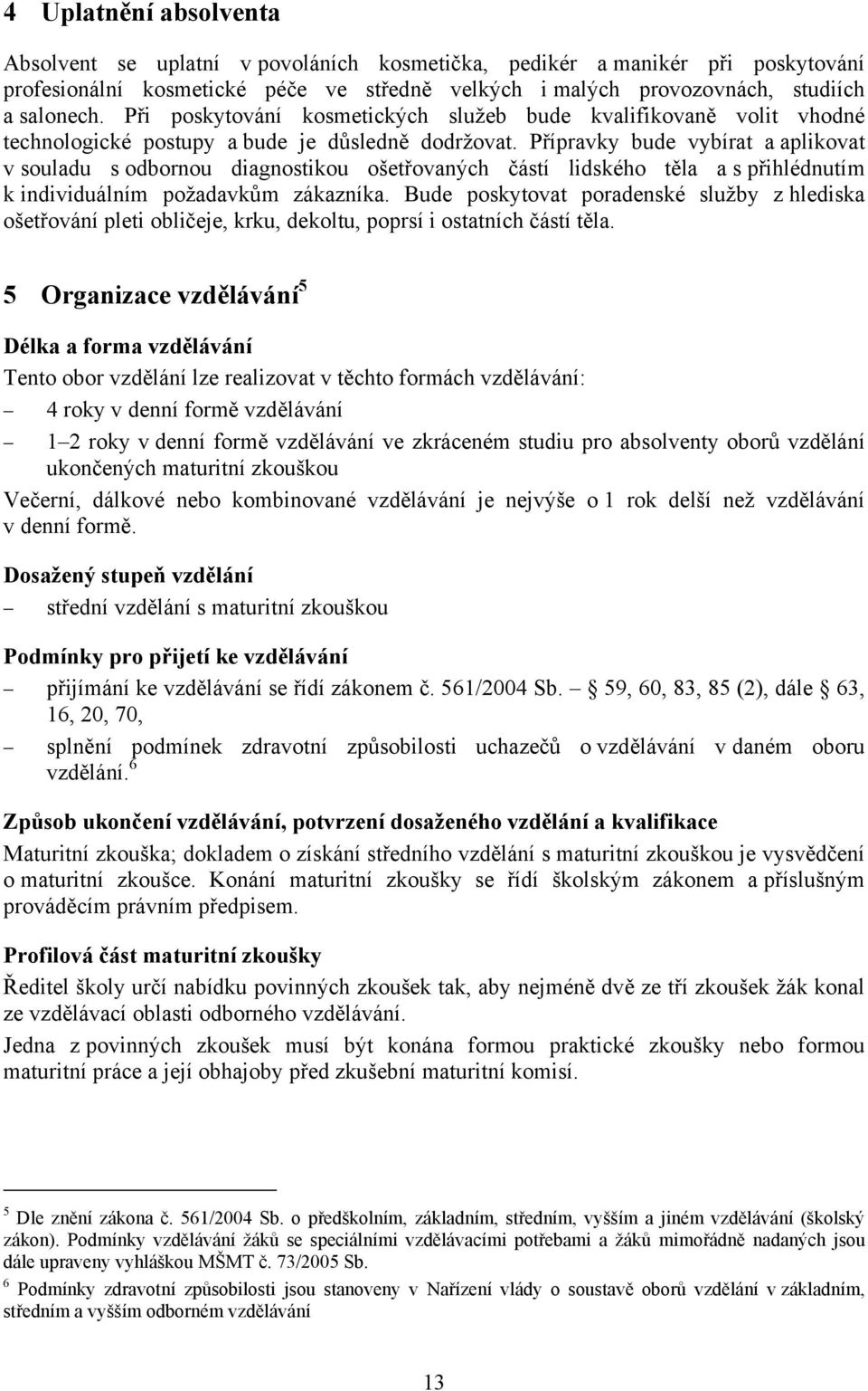 Přípravky bude vybírat a aplikovat v souladu s odbornou diagnostikou ošetřovaných částí lidského těla a s přihlédnutím k individuálním požadavkům zákazníka.