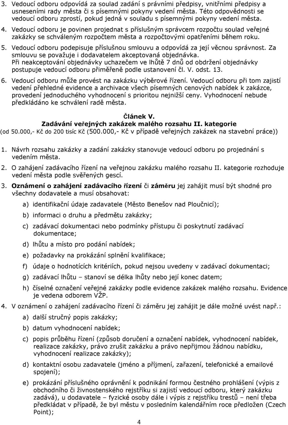 Vedoucí odboru je povinen projednat s příslušným správcem rozpočtu soulad veřejné zakázky se schváleným rozpočtem města a rozpočtovými opatřeními během roku. 5.