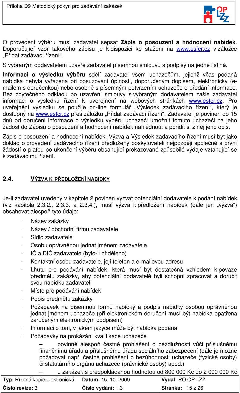 Informaci o výsledku výběru sdělí zadavatel všem uchazečům, jejichž včas podaná nabídka nebyla vyřazena při posuzování úplnosti, doporučeným dopisem, elektronicky (emailem s doručenkou) nebo osobně s