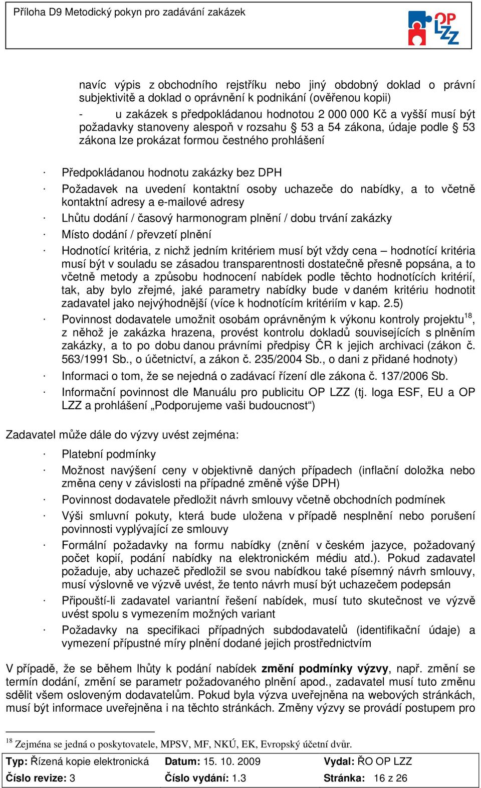 uchazeče do nabídky, a to včetně kontaktní adresy a e-mailové adresy Lhůtu dodání / časový harmonogram plnění / dobu trvání zakázky Místo dodání / převzetí plnění Hodnotící kritéria, z nichž jedním