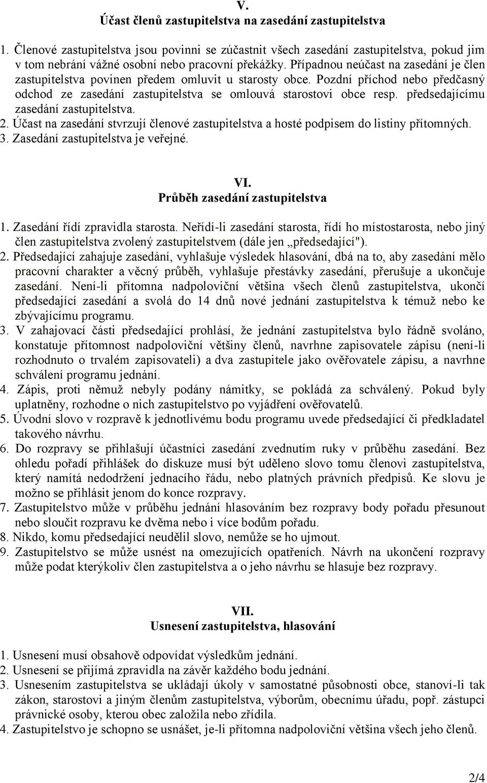 předsedajícímu zasedání zastupitelstva. 2. Účast na zasedání stvrzují členové zastupitelstva a hosté podpisem do listiny přítomných. 3. Zasedání zastupitelstva je veřejné. VI.