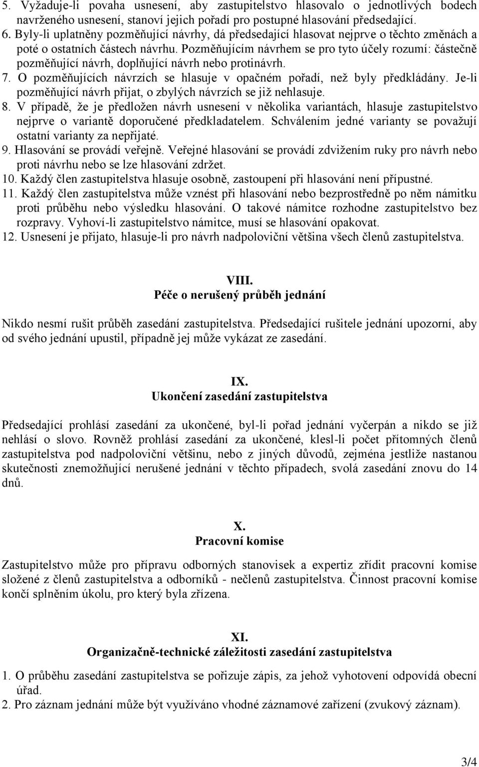 Pozměňujícím návrhem se pro tyto účely rozumí: částečně pozměňující návrh, doplňující návrh nebo protinávrh. 7. O pozměňujících návrzích se hlasuje v opačném pořadí, než byly předkládány.