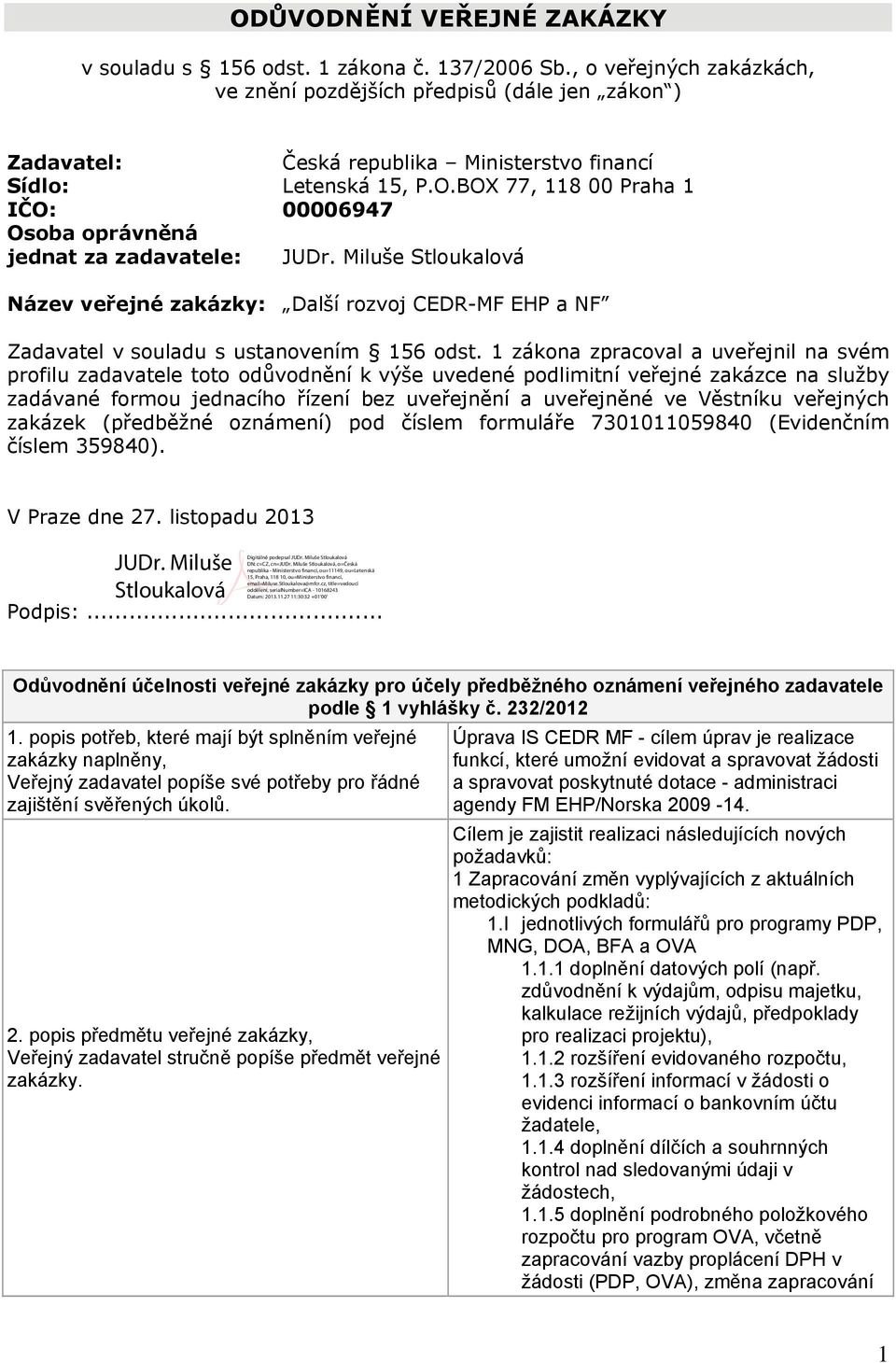 BOX 77, 118 00 Praha 1 IČO: 00006947 Osoba oprávněná jednat za zadavatele: JUDr. Miluše Stloukalová Název veřejné zakázky: Další rozvoj CEDR-MF EHP a NF Zadavatel v souladu s ustanovením 156 odst.