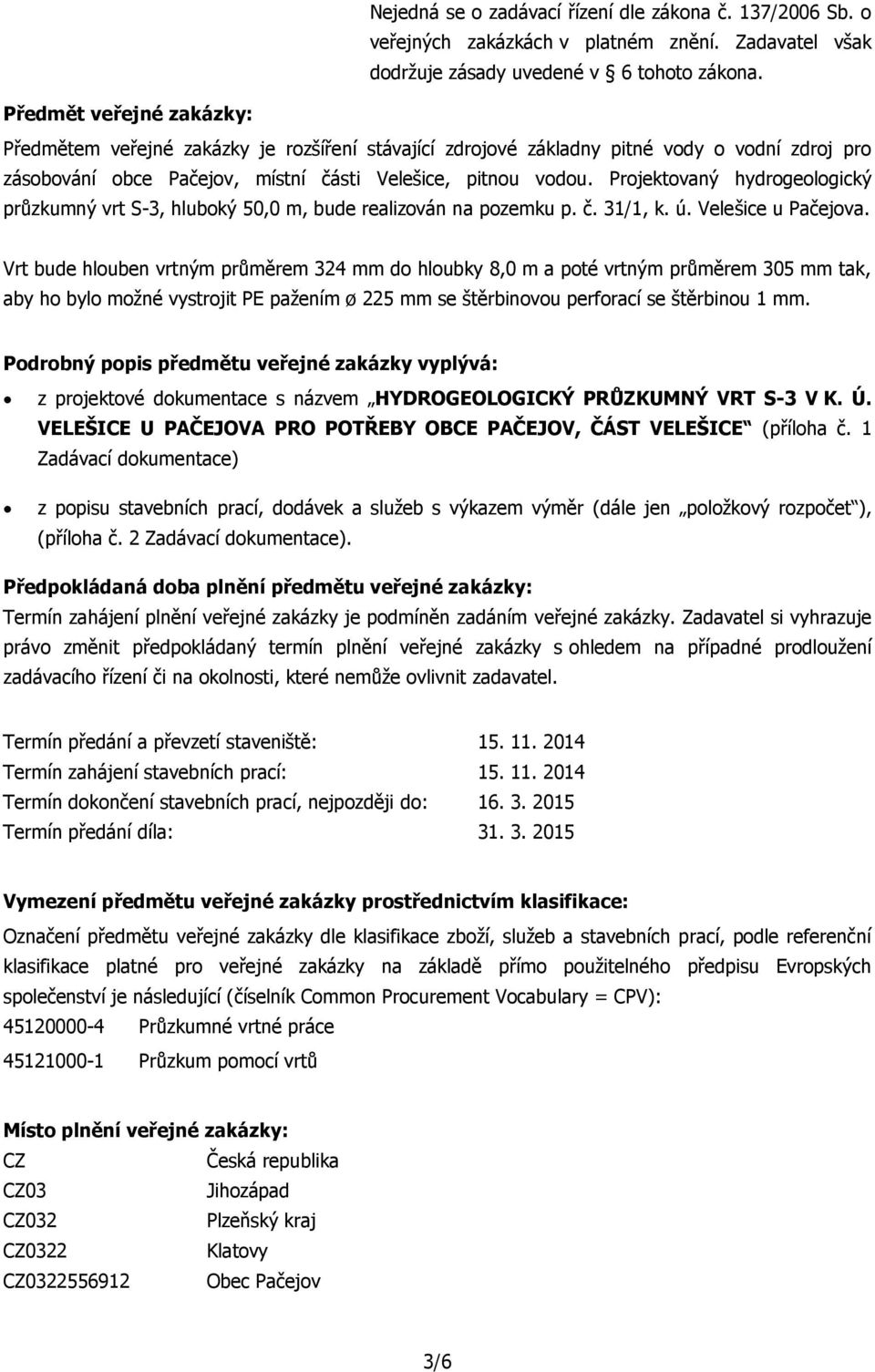 Projektovaný hydrogeologický průzkumný vrt S-3, hluboký 50,0 m, bude realizován na pozemku p. č. 31/1, k. ú. Velešice u Pačejova.