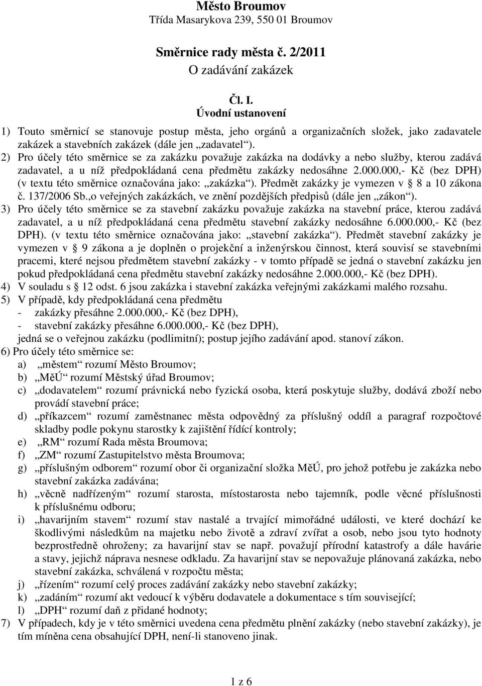 2) Pro účely této směrnice se za zakázku považuje zakázka na dodávky a nebo služby, kterou zadává zadavatel, a u níž předpokládaná cena předmětu zakázky nedosáhne 2.000.