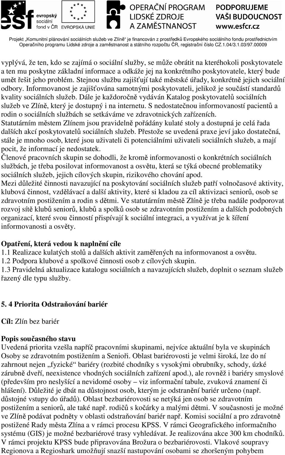 Informovanost je zajišťována samotnými poskytovateli, jelikož je součástí standardů kvality sociálních služeb.