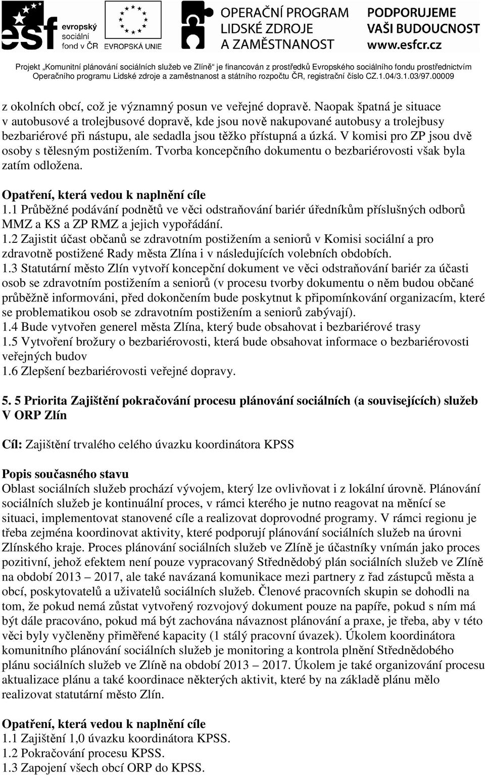 V komisi pro ZP jsou dvě osoby s tělesným postižením. Tvorba koncepčního dokumentu o bezbariérovosti však byla zatím odložena. 1.