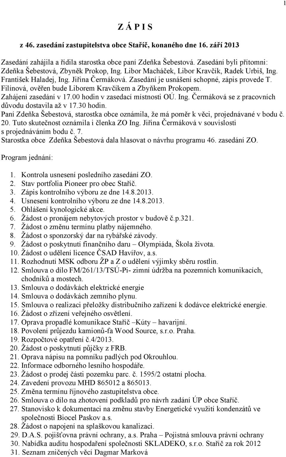 Filínová, ověřen bude Liborem Kravčíkem a Zbyňkem Prokopem. Zahájení zasedání v 17.00 hodin v zasedací místnosti OÚ. Ing. Čermáková se z pracovních důvodu dostavila až v 17.30 hodin.