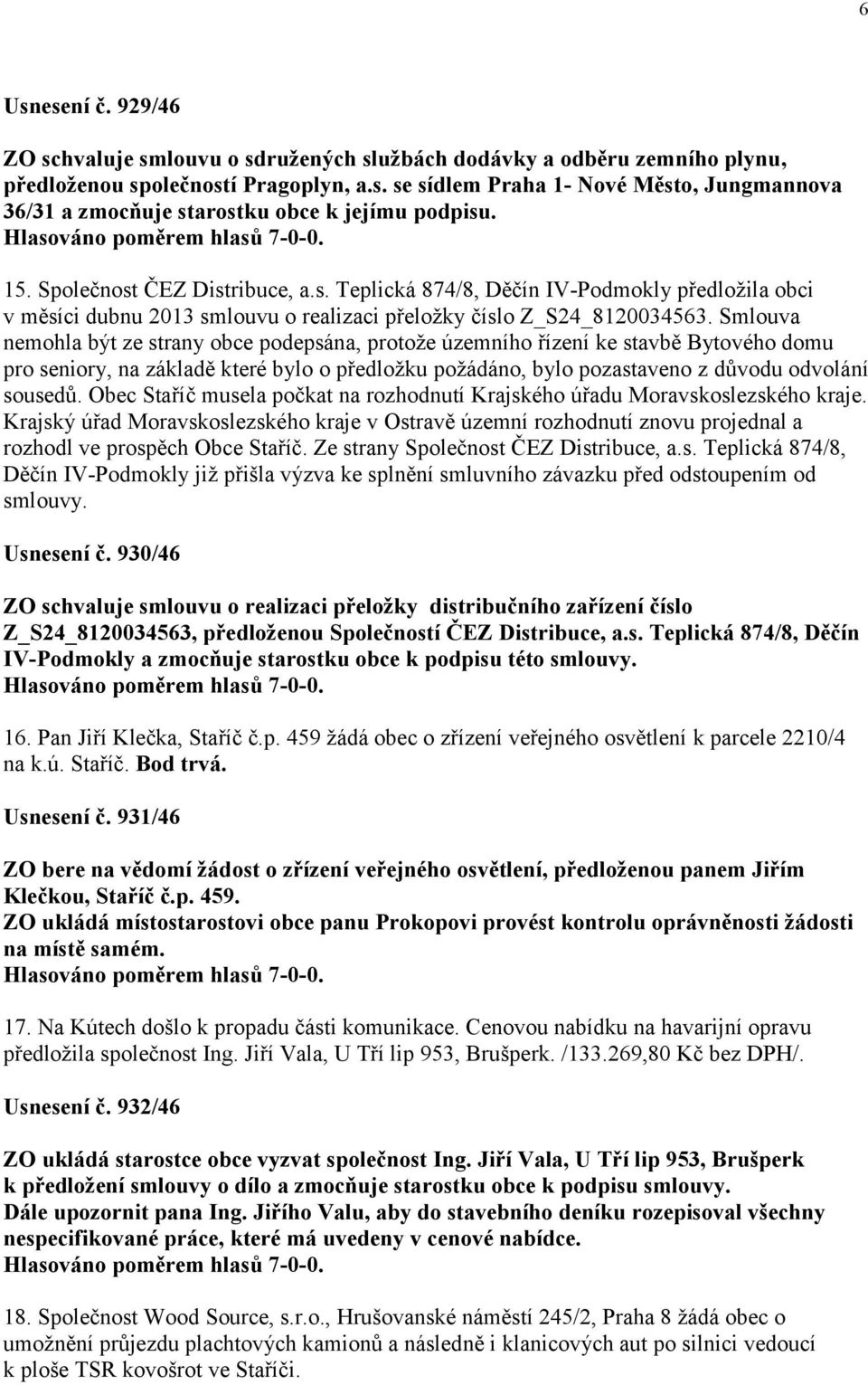 Smlouva nemohla být ze strany obce podepsána, protože územního řízení ke stavbě Bytového domu pro seniory, na základě které bylo o předložku požádáno, bylo pozastaveno z důvodu odvolání sousedů.