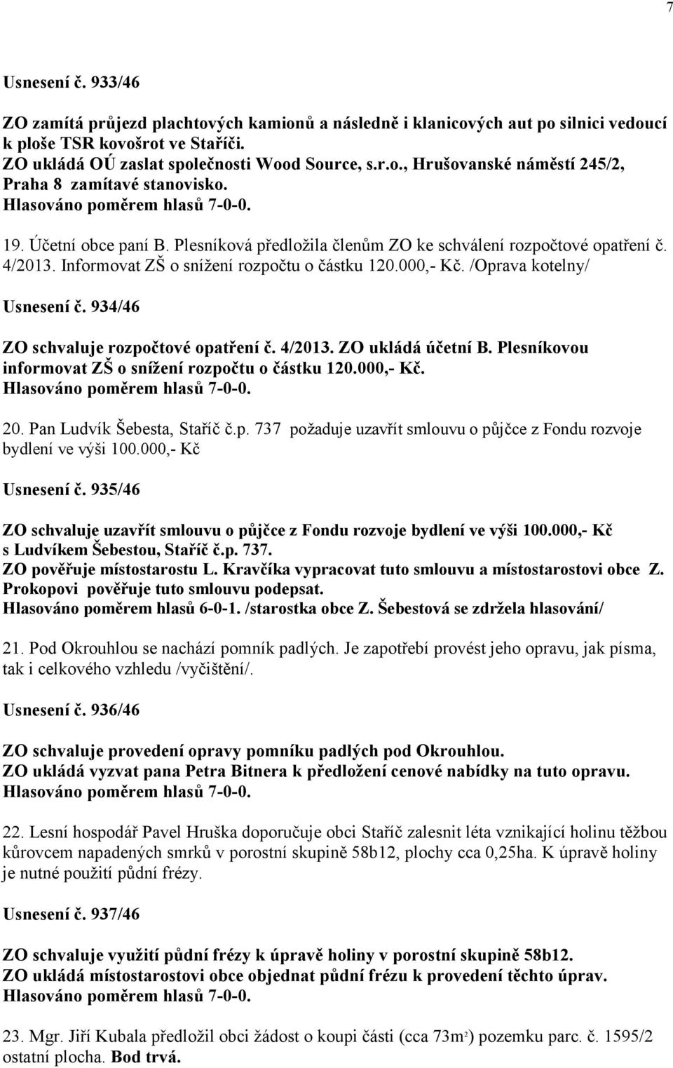 934/46 ZO schvaluje rozpočtové opatření č. 4/2013. ZO ukládá účetní B. Plesníkovou informovat ZŠ o snížení rozpočtu o částku 120.000,- Kč. 20. Pan Ludvík Šebesta, Staříč č.p. 737 požaduje uzavřít smlouvu o půjčce z Fondu rozvoje bydlení ve výši 100.