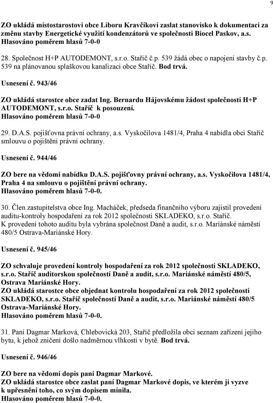 Bernardu Hájovskému žádost společnosti H+P AUTODEMONT, s.r.o. Staříč k posouzení. Hlasováno poměrem hlasů 7-0-0 29. D.A.S. pojišťovna právní ochrany, a.s. Vyskočilova 1481/4, Praha 4 nabídla obci Staříč smlouvu o pojištění právní ochrany.