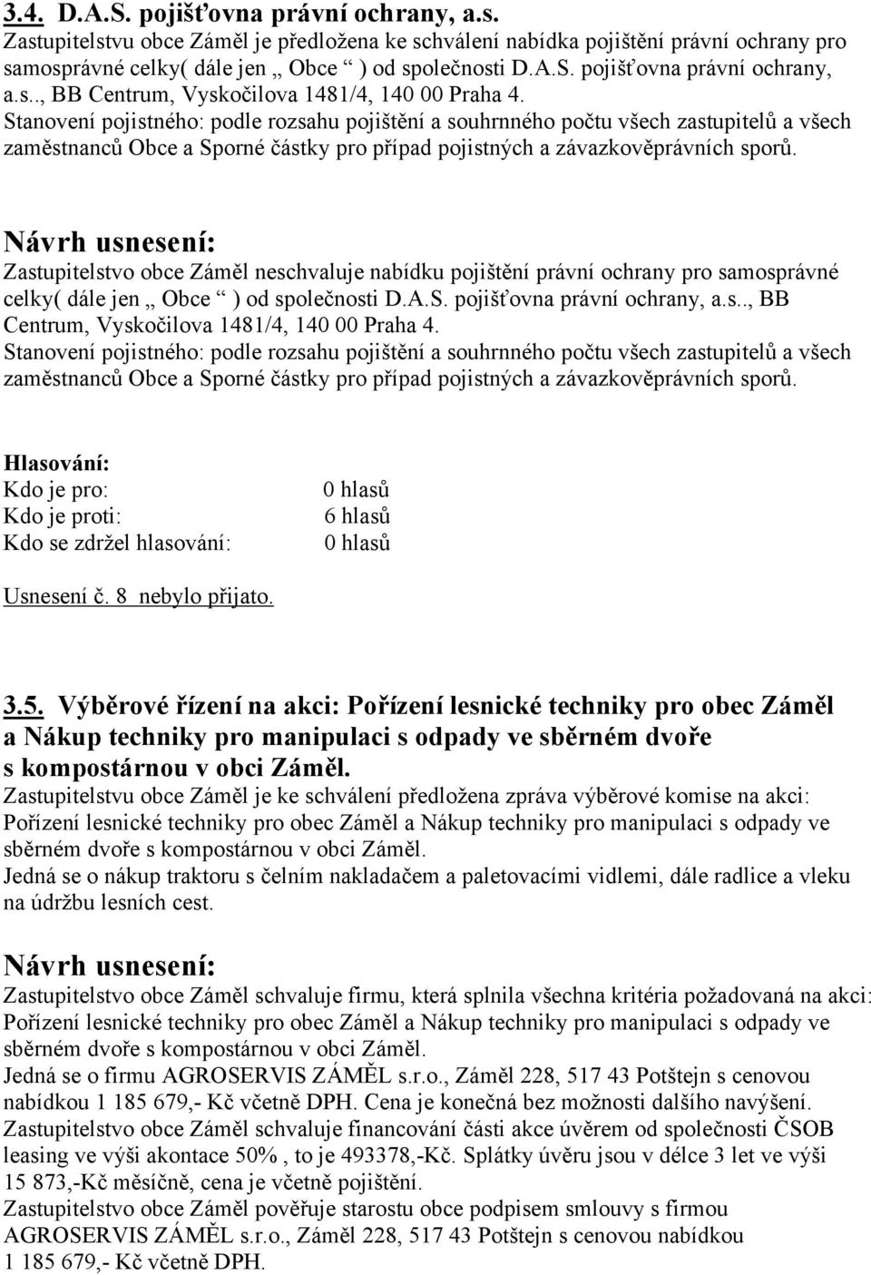 Zastupitelstvo obce Záměl neschvaluje nabídku pojištění právní ochrany pro samosprávné celky( dále jen Obce ) od společnosti D.A.S. pojišťovna právní ochrany, a.s.., BB Centrum, Vyskočilova 1481/4, 140 00 Praha 4.